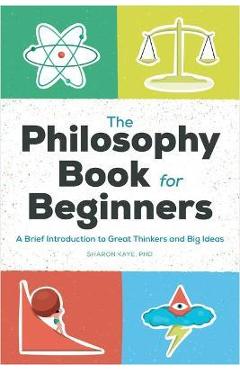 The Philosophy Book for Beginners: A Brief Introduction to Great Thinkers and Big Ideas - Sharon Kaye