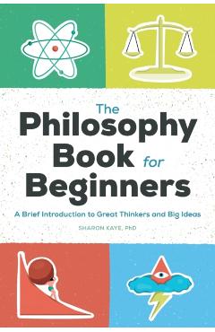 The Philosophy Book for Beginners: A Brief Introduction to Great Thinkers and Big Ideas - Sharon Kaye