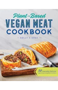Plant-Based Vegan Meat Cookbook: 50 Impossibly Delicious Vegan Recipes Using Meat Substitutes - Holly Gray