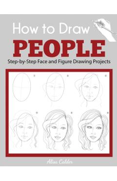 How to Draw People: Step-by-Step Face and Figure Drawing Projects - Alisa Calder