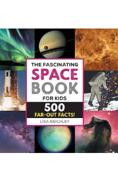 The Fascinating Space Book for Kids: 500 Far-Out Facts! - Lisa Reichley