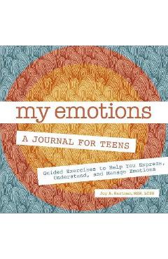 My Emotions: A Journal for Teens: Guided Exercises to Help You Express, Understand, and Manage Emotions - Joy A. Hartman