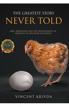 The Greatest Story Never Told: Oral Tradition and the Development of Messages in the Book of Genesis - Vincent Krivda