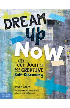 Dream Up Now (Tm): The Teen Journal for Creative Self-Discovery - Rayne Lacko