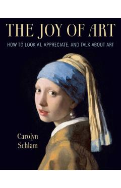 The Joy of Art: How to Look AT, Appreciate, and Talk about Art - Carolyn Schlam