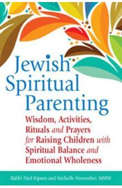 Jewish Spiritual Parenting: Wisdom, Activities, Rituals and Prayers for Raising Children with Spiritual Balance and Emotional Wholeness - Paul J. Kipnes