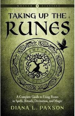 Taking Up the Runes: A Complete Guide to Using Runes in Spells, Rituals, Divination, and Magic - Diana L. Paxson