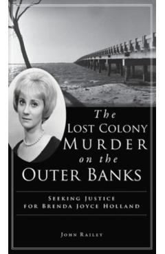 Lost Colony Murder on the Outer Banks: Seeking Justice for Brenda Joyce Holland - John Railey