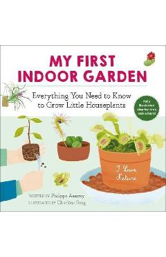 My First Indoor Garden, 1: Everything You Need to Know to Grow Little Houseplants - Philippe Asseray
