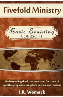 Fivefold Ministry Basic Training: Understanding the distinct roles and functions of apostles, prophets, evangelists, pastors, and teachers - I. R. Womack