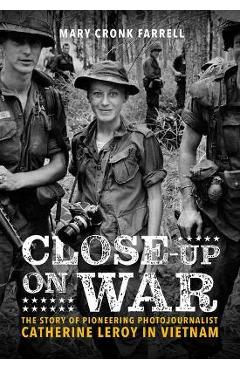 Close-up on war: the story of pioneering photojournalist catherine leroy in vietnam - mary cronk farrell