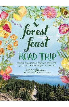 The Forest Feast Road Trip: Simple Vegetarian Recipes Inspired by My Travels Through California - Erin Gleeson