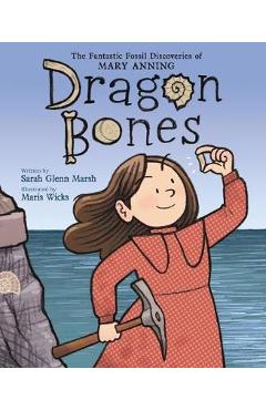 Dragon Bones: The Fantastic Fossil Discoveries of Mary Anning - Sarah Glenn Marsh