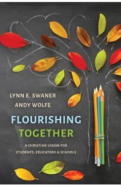 Flourishing Together: A Christian Vision for Students, Educators, and Schools - Lynn E. Swaner