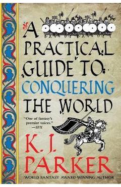 A Practical Guide to Conquering the World - K. J. Parker