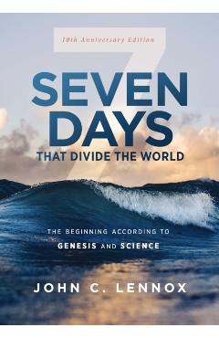 Seven Days That Divide the World, 10th Anniversary Edition: The Beginning According to Genesis and Science - John C. Lennox