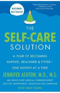 The Self-Care Solution: A Year of Becoming Happier, Healthier, and Fitter--One Month at a Time - Jennifer Ashton