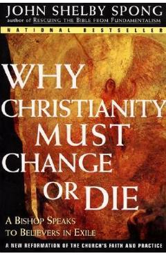 Why Christianity Must Change or Die: A Bishop Speaks to Believers in Exile - John Shelby Spong