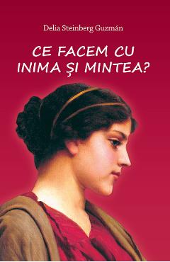 Ce facem cu inima si mintea? - Delia Steinberg Guzman