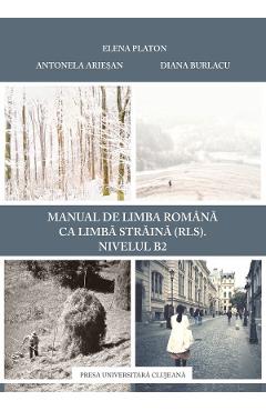 Manual de limba romana ca limba straina (RLS). Nivel B2 – Elena Platon, Antonela Ariesan, Diana Burlacu (RLS). 2022