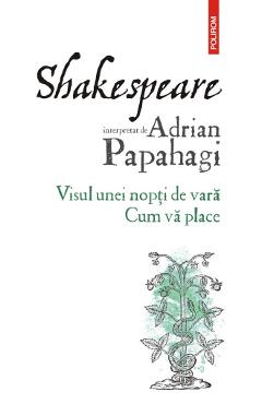 Shakespeare interpretat de Adrian Papahagi. Visul unei nopti de vara. Cum va place – Adrian Papahagi Adrian