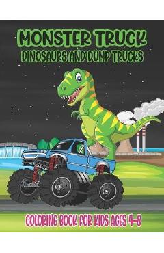 Monster Truck, Dinosaurs, and Dump Trucks Coloring Book for Kids Ages 4-8: Cute and Fun Monster Truck, Dinosaur and Dump Truck Coloring Book for Kids - Ssr Press