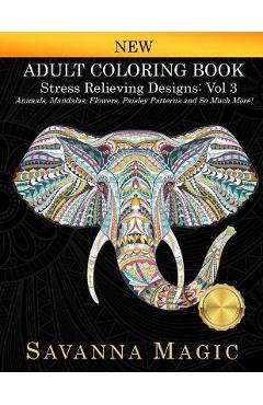 Adult Coloring Book: Stress Relieving Designs Animals, Mandalas, Flowers, Paisley Patterns And So Much More! - Savanna Magic