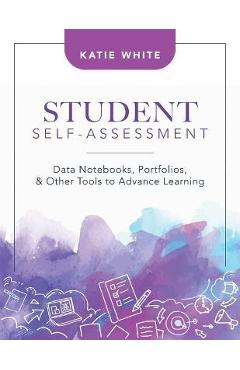 Student Self-Assessment: Data Notebooks, Portfolios, and Other Tools to Advance Learning - Katie White