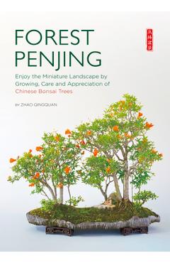 Forest Penjing: Enjoy the Miniature Landscape by Growing, Care and Appreciation of Chinese Bonsai Trees - Qingquan Zhao