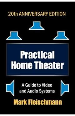 Practical Home Theater: A Guide to Video and Audio Systems (2022 Edition) - Mark Fleischmann