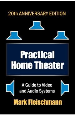 Practical Home Theater: A Guide to Video and Audio Systems (2022 Edition) - Mark Fleischmann