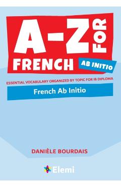 A-Z for French Ab Initio: Essential vocabulary organized by topic for IB Diploma - Dani�le Bourdais