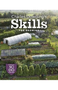 Charles Dowding\'s Skills for Growing: Sowing, Spacing, Planting, Picking, Watering and More - Charles Dowding
