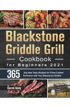 Blackstone Griddle Grill Cookbook for Beginners 2021: 365-Day New Tasty Recipes for Flame-Cooked Perfection with Your Blackstone Griddle - Carmi Sony