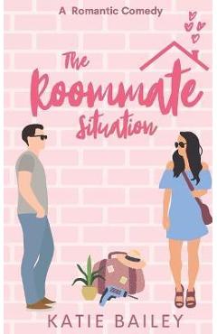 The Roommate Situation: A Romantic Comedy - Katie Bailey