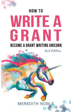 How to Write a Grant: Become a Grant Writing Unicorn - Meredith Noble