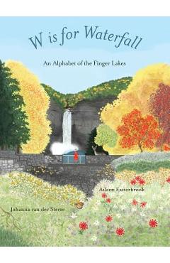 W is for Waterfall: An Alphabet of the Finger Lakes Region of New York State - Aileen Easterbrook