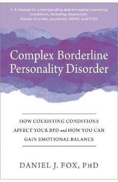 Complex Borderline Personality Disorder: How Coexisting Conditions Affect Your Bpd and How You Can Gain Emotional Balance - Daniel J. Fox