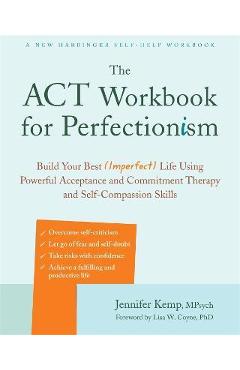 The ACT Workbook for Perfectionism: Build Your Best (Imperfect) Life Using Powerful Acceptance and Commitment Therapy and Self-Compassion Skills - Jennifer Kemp