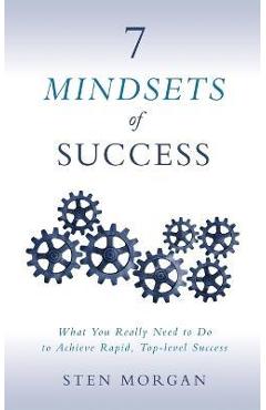 7 Mindsets of Success: What You Really Need to Do to Achieve Rapid, Top-Level Success - Sten Morgan