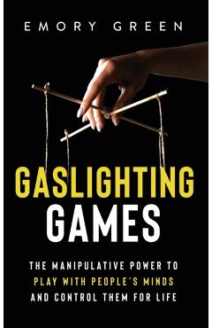 Gaslighting Games: The Manipulative Power to Play with People's Minds and Control Them for Life - Emory Green