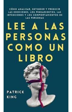 Lee a las personas como un libro: C�mo analizar, entender y predecir las emociones, los pensamientos, las intenciones y los comportamientos de las per - Patrick King
