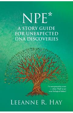NPE* A story guide for unexpected DNA discoveries: (*a non-paternity event - when 'Dad' is not your biological father) - Leeanne R. Hay