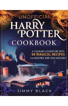 Unofficial harry potter cookbook: a culinary adventure with 90 magical recipes for wizards and non-wizards - jimmy black