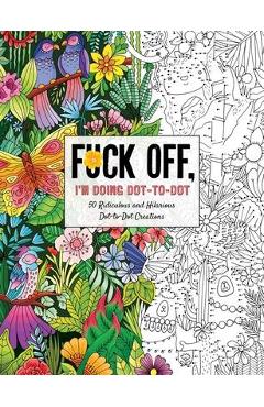 Fuck Off, I\'m Doing Dot-To-Dot: 50 Ridiculous and Hilarious Dot to Dot Creations - Dare You Stamp Co
