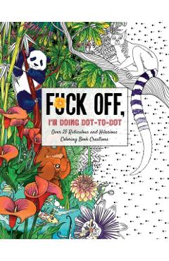 Fuck Off, I'm Doing Dot-To-Dot: 50 Ridiculous and Hilarious Dot to Dot Creations - Dare You Stamp Co