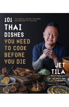 101 Thai Dishes You Need to Cook Before You Die: The Essential Recipes, Techniques and Ingredients of Thailand - Jet Tila