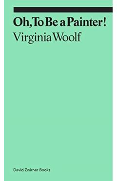 Oh, to Be a Painter! - Virginia Woolf
