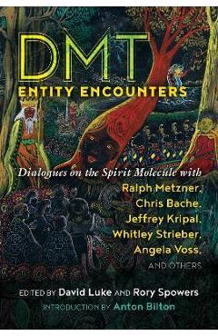 Dmt Entity Encounters: Dialogues on the Spirit Molecule with Ralph Metzner, Chris Bache, Jeffrey Kripal, Whitley Strieber, Angela Voss, and O - David Luke