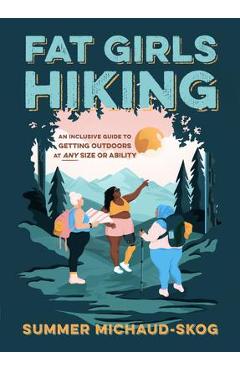 Fat Girls Hiking: An Inclusive Guide to Getting Outdoors at Any Size or Ability - Summer Michaud-skog